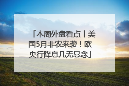 本周外盘看点丨美国5月非农来袭！欧央行降息几无悬念