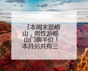 本周末逛崂山，男性游崂山门票半价！本月另共有三重门票福利