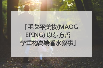 毛戈平美妆(MAOGEPING) 以东方哲学重构高端香水叙事