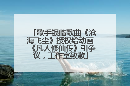 歌手银临歌曲《沧海飞尘》授权给动画《凡人修仙传》引争议，工作室致歉