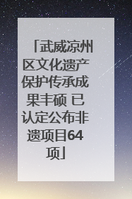 武威凉州区文化遗产保护传承成果丰硕 已认定公布非遗项目64项