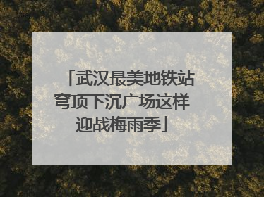 武汉最美地铁站穹顶下沉广场这样迎战梅雨季