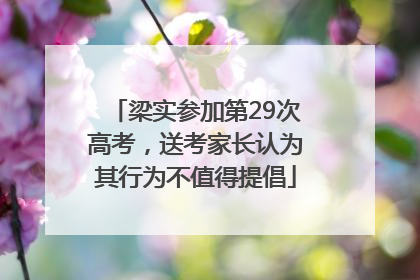 梁实参加第29次高考，送考家长认为其行为不值得提倡