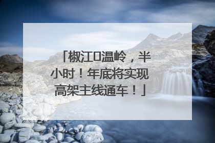 椒江⇌温岭，半小时！年底将实现高架主线通车！
