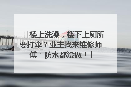 楼上洗澡，楼下上厕所要打伞？业主找来维修师傅：防水都没做！