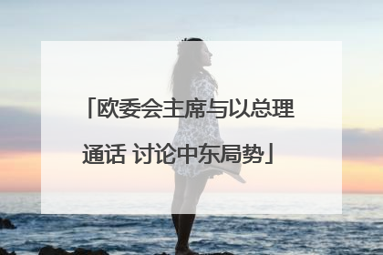 欧委会主席与以总理通话 讨论中东局势