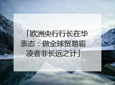 欧洲央行行长在华表态：做全球贸易霸凌者非长远之计