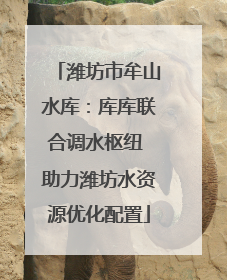 潍坊市牟山水库：库库联合调水枢纽 助力潍坊水资源优化配置