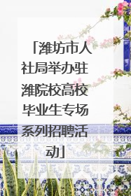 潍坊市人社局举办驻潍院校高校毕业生专场系列招聘活动