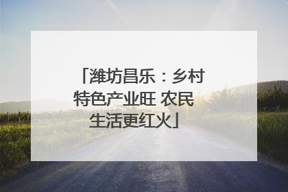 潍坊昌乐：乡村特色产业旺 农民生活更红火