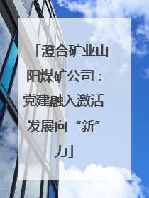 澄合矿业山阳煤矿公司：党建融入激活发展向“新”力