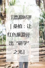 澧源时评｜桑植：让红色旅游开出“研学”之光