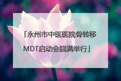 永州市中医医院骨转移MDT启动会圆满举行