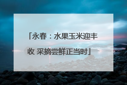 永春：水果玉米迎丰收 采摘尝鲜正当时
