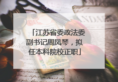 江苏省委政法委副书记周凤琴，拟任本科院校正职