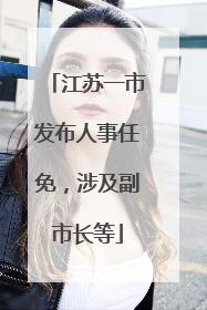 江苏一市发布人事任免，涉及副市长等