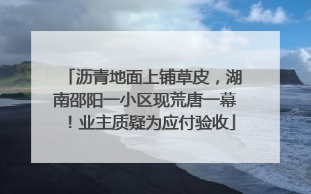 沥青地面上铺草皮，湖南邵阳一小区现荒唐一幕！业主质疑为应付验收