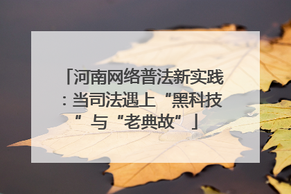 河南网络普法新实践：当司法遇上“黑科技”与“老典故”