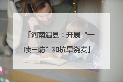 河南温县：开展“一喷三防”和抗旱浇麦