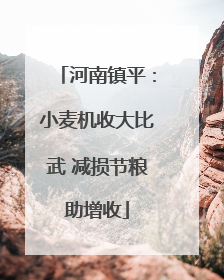 河南镇平：小麦机收大比武 减损节粮助增收