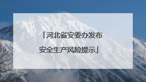 河北省安委办发布安全生产风险提示