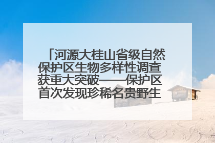 河源大桂山省级自然保护区生物多样性调查获重大突破——保护区首次发现珍稀名贵野生干巴菌与钝尾两头蛇