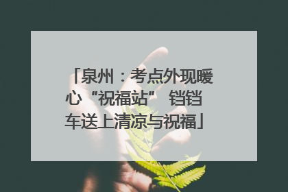 泉州：考点外现暖心“祝福站” 铛铛车送上清凉与祝福