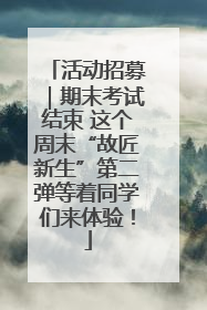 活动招募｜期末考试结束 这个周末“故匠新生”第二弹等着同学们来体验！