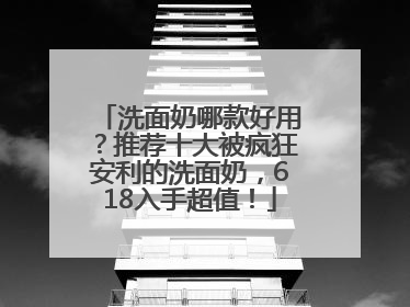 洗面奶哪款好用？推荐十大被疯狂安利的洗面奶，618入手超值！