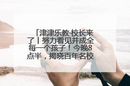 津津乐教·校长来了丨努力看见并成全每一个孩子！今晚8点半，揭晓百年名校雅礼中学育人密码