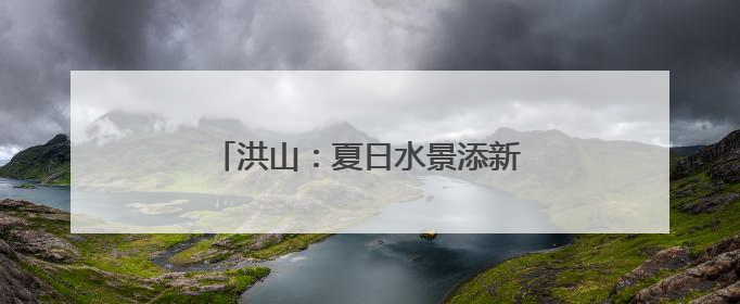 洪山：夏日水景添新韵 碧波粉黛入画来