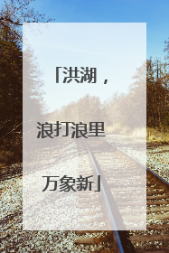 洪湖，浪打浪里万象新