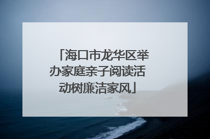 海口市龙华区举办家庭亲子阅读活动树廉洁家风