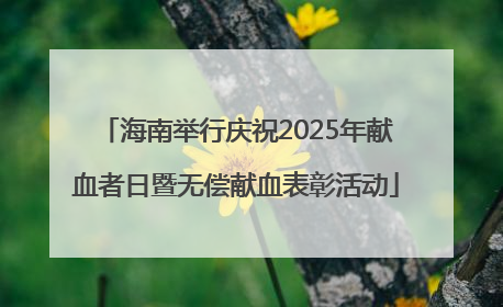 海南举行庆祝2025年献血者日暨无偿献血表彰活动