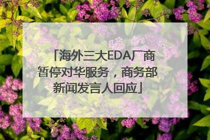 海外三大EDA厂商暂停对华服务，商务部新闻发言人回应