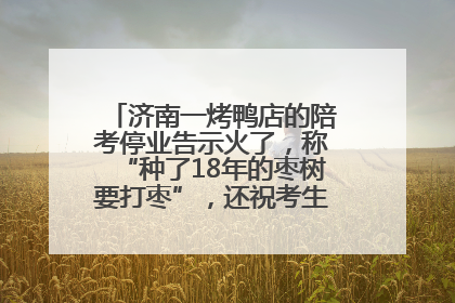 济南一烤鸭店的陪考停业告示火了，称“种了18年的枣树要打枣”，还祝考生“鸭”的全对