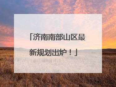 济南南部山区最新规划出炉！