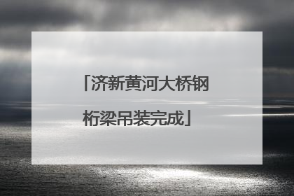 济新黄河大桥钢桁梁吊装完成