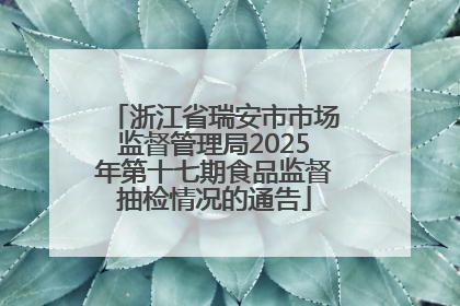 浙江省瑞安市市场监督管理局2025年第十七期食品监督抽检情况的通告