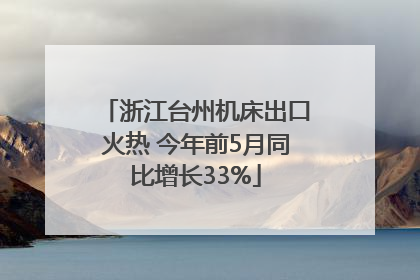 浙江台州机床出口火热 今年前5月同比增长33%