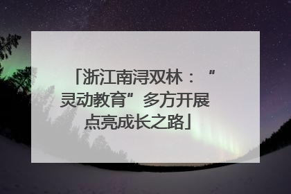 浙江南浔双林：“灵动教育”多方开展 点亮成长之路