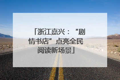 浙江嘉兴：“剧情书店”点亮全民阅读新场景