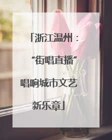 浙江温州：“街唱直播”唱响城市文艺新乐章