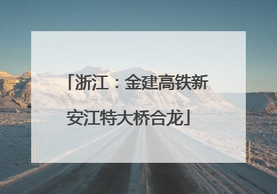 浙江：金建高铁新安江特大桥合龙