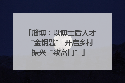 淄博：以博士后人才“金钥匙” 开启乡村振兴“致富门”