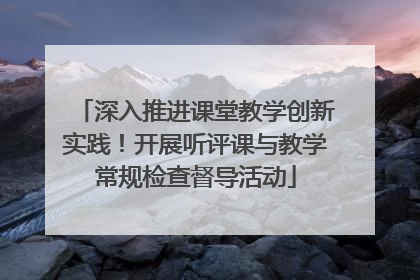 深入推进课堂教学创新实践！开展听评课与教学常规检查督导活动
