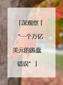 深观察丨“一个万亿美元的愚蠢错误”