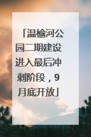 温榆河公园二期建设进入最后冲刺阶段，9月底开放