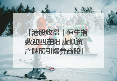 港股收盘｜恒生指数迎四连阳 虚拟资产牌照引爆券商股