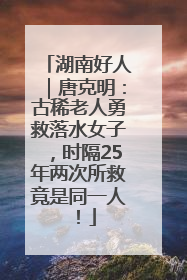 湖南好人｜唐克明：古稀老人勇救落水女子，时隔25年两次所救竟是同一人！